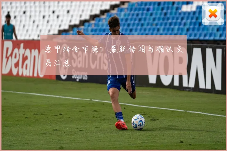 意甲转会市场:最新传闻与确认交易汇总